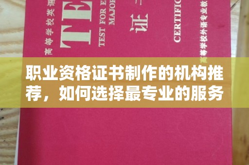 杉林职业资格证书制作的机构推荐，如何选择最专业的服务？