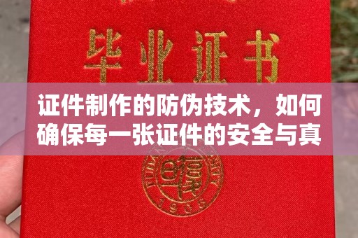 杉林证件制作的防伪技术，如何确保每一张证件的安全与真实
