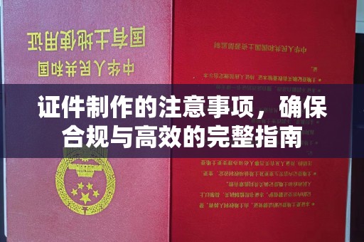 杉林证件制作的注意事项，确保合规与高效的完整指南
