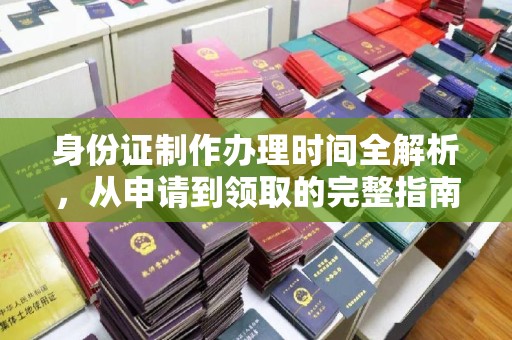 杉林身份证制作办理时间全解析，从申请到领取的完整指南