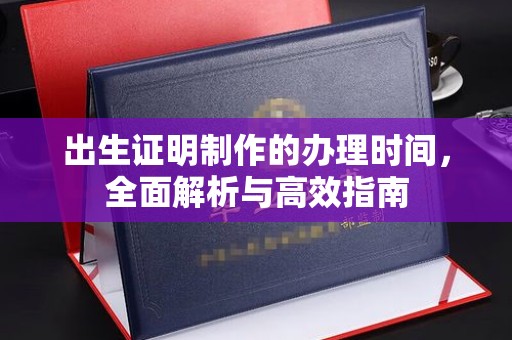 杉林出生证明制作的办理时间，全面解析与高效指南
