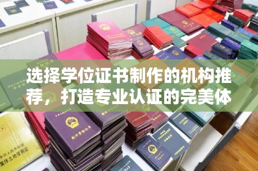 杉林选择学位证书制作的机构推荐，打造专业认证的完美体验
