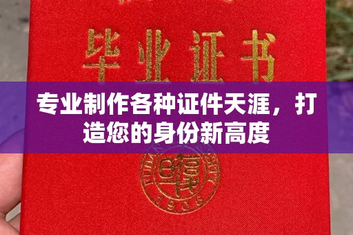 杉林专业制作各种证件天涯，打造您的身份新高度