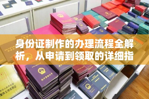 杉林身份证制作的办理流程全解析，从申请到领取的详细指南