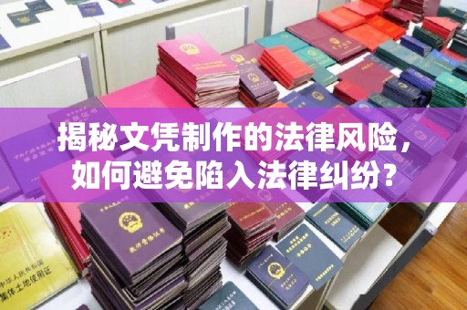 杉林揭秘文凭制作的法律风险，如何避免陷入法律纠纷？