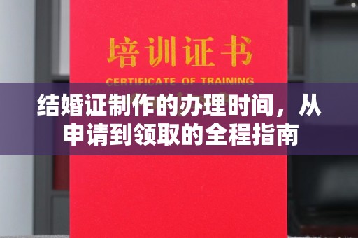 杉林结婚证制作的办理时间，从申请到领取的全程指南