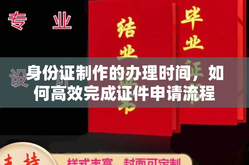 杉林身份证制作的办理时间，如何高效完成证件申请流程