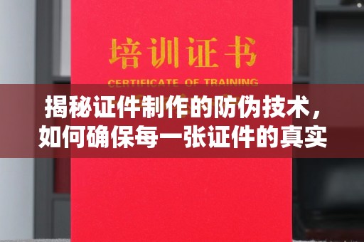 杉林揭秘证件制作的防伪技术，如何确保每一张证件的真实性