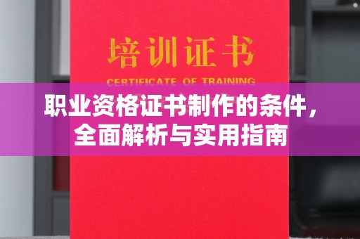 杉林职业资格证书制作的条件，全面解析与实用指南