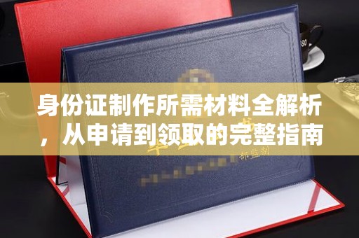杉林身份证制作所需材料全解析，从申请到领取的完整指南