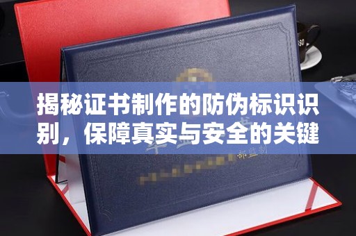 杉林揭秘证书制作的防伪标识识别，保障真实与安全的关键