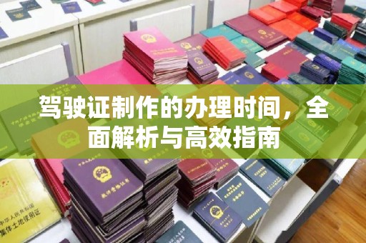 杉林驾驶证制作的办理时间，全面解析与高效指南