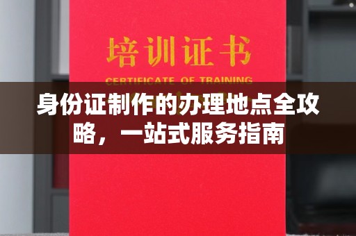 杉林身份证制作的办理地点全攻略，一站式服务指南