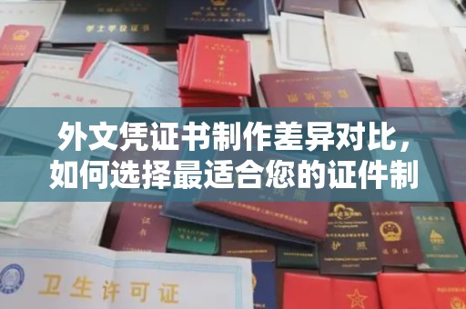 杉林外文凭证书制作差异对比，如何选择最适合您的证件制作服务？