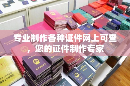 杉林专业制作各种证件网上可查，您的证件制作专家