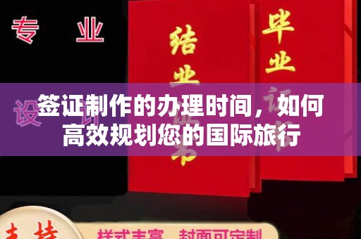 杉林签证制作的办理时间，如何高效规划您的国际旅行
